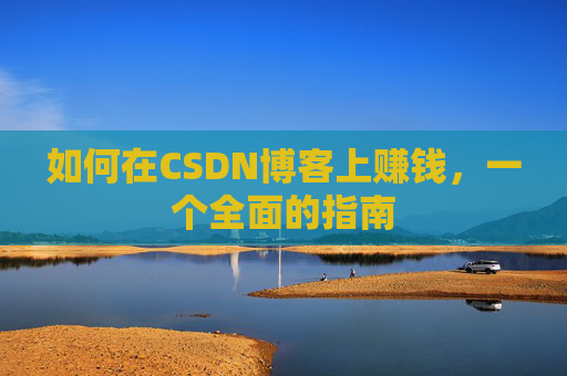 如何在CSDN博客上赚钱，一个全面的指南